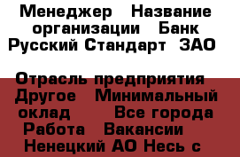 Менеджер › Название организации ­ Банк Русский Стандарт, ЗАО › Отрасль предприятия ­ Другое › Минимальный оклад ­ 1 - Все города Работа » Вакансии   . Ненецкий АО,Несь с.